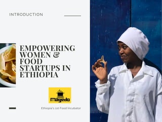 INTRODUCTION
EMPOWERING
WOMEN &
FOOD
STARTUPS IN
ETHIOPIA
Ethiopia's 1st Food Incubator
 