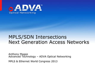 MPLS/SDN Intersections
Next Generation Access Networks

Anthony Magee
Advanced Technology – ADVA Optical Networking
MPLS & Ethernet World Congress 2013
 