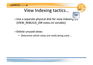 View Indexing tactics…
–Use a separate physical disk for view indexing aid 
 (VIEW_REBUILD_DIR notes.ini variable) 

–Dele...