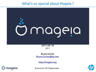 Bruno Cornec / HP / Mageia project 1
What’s so special about Mageia ?
2013-09-18
v1.1
Bruno Cornec
Bruno.Cornec@hp.com
http://mageia.org
 