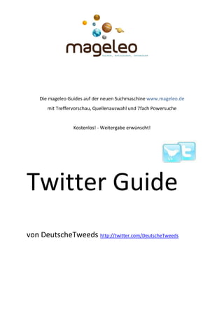 Die mageleo Guides auf der neuen Suchmaschine www.mageleo.de
       mit Treffervorschau, Quellenauswahl und 7fach Powersuche


                  Kostenlos! - Weitergabe erwünscht!




Twitter Guide
von DeutscheTweeds http://twitter.com/DeutscheTweeds
 