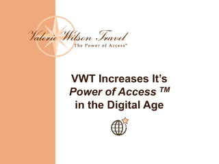 VWT Increases It’s
Power of Access TM
in the Digital Age
 