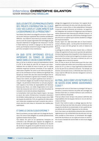 interview CHRISTOPHE GILANTON 
SENIOR MANAGER CHEZ mAGEllAN 
QUELLES ONT ÉTÉ LES PRINCIPALES ÉTAPES 
DES PROJETS D’INTRODUCTION DU CLOUD 
CHEz VOS CLIENTS ET LEURS IMPACTS SUR 
LA GOUVERNANCE DE LA PRODUCTION ? 
Tout d’abord, il faut relever une ambiguïté sur le terme « Cloud » qui 
est souvent utilisé pour représenter deux contextes sensiblement 
différents : tout d’abord le cloud interne qui consiste à mettre en 
oeuvre au sein de sa propre organisation des technologies de type 
Cloud afin d’optimiser le management des ressources IT. Ensuite 
le Cloud externe qui consiste à s’appuyer sur des services ex-ternes, 
que l’entreprise consomme et paye à l’usage sans prendre 
part à leur conception ni à leur maintenance. 
EN QUOI CETTE DIFFÉRENCE EST-ELLE 
IMPORTANTE EN TERMES DE GOUVER-NANCE 
DANS LE CAS DU CLOUD INTERNE ? 
Dans un tel cas, la remise en cause est essentiellement interne 
à la DSI. Vu des clients de cette DSI, les impacts sont essen-tiellement 
liés aux délais de mise en oeuvre, que l’on espère 
améliorés moyennant certaines contraintes, et aux modes de 
refacturation simplifiés. Par contre vu de l’interne de la DSI, l’im-pact 
sur les contributeurs et leurs relations est significatif. Des 
équipes qui vivaient dans des silos assez hermétiques (les ex-perts 
sécurité achetaient et géraient leurs firewalls, les experts 
réseaux leurs switchs, les experts systèmes leurs serveurs...) 
sont maintenant obligées de travailler de façon beaucoup plus 
intégrée : les périmètres d’intervention ne sont plus physique-ment 
séparés et les limites de responsabilité sont devenues 
beaucoup plus floues. Les modes d’organisation et de coordi-nation 
des ressources sont remis en cause dans les phases de 
conception comme dans les phases d’exploitation. 
La mutualisation induit aussi deux impacts majeurs : les mises 
en oeuvre des socles d’infrastructure mutualisés nécessitent 
de véritables modes projets qui ne sont pas toujours dans l’ADN 
des équipes de production. Enfin, les systèmes de refacturation 
sont rendus plus complexes par la part croissante des coûts in-directs 
dans les coûts totaux et nécessitent des modèles plus 
sophistiqués. 
ET DANS LE CAS DU CLOUD EXTERNE ? 
Dans le cas externe, ces deux sujets sont à la charge des fournis-seurs. 
Par contre la forte délégation du contrôle opérationnel des 
systèmes entraîne d’autres enjeux. 
Tout d’abord, d’un point de vue opérationnel, l’entreprise est 
confrontée à des difficultés pour respecter ses obligations en 
termes de conformité réglementaire, de maîtrise et de sécurité 
des données et de gestion de la qualité de service. Sur tous ces 
points elle doit adapter ses procédures internes et assurer un vrai 
3e TRIMESTRE 2014 n PAGE 10 
pilotage des engagements du fournisseur. Ceci suppose des en-gagements 
contractuels très clairs, des SLAs, des droits d’audit. 
D’autre part, à moins d’être un client prépondérant, l’entreprise 
n’a plus le contrôle de l’évolution de la solution. Les opportuni-tés 
d’adaptation de la solution et d’alignement avec les besoins 
métiers deviennent donc beaucoup plus difficiles à assurer. Le 
client doit mettre en place des mécanismes d’arbitrage d’autant 
plus forts tout en espérant que la solution standard ne s’éloigne 
pas trop de ses besoins. 
Ensuite, l’ajout d’un objet facturable dans le Cloud (instance 
serveur, utilisateur, option...) se fait parfois très facilement sans 
garde-fou et peut vite faire grimper les coûts en l’absence de 
contrôle. 
Le pilotage de la relation fournisseur devient donc un élément 
critique de la gestion du SI, plus encore que dans des opérations 
d’outsourcing classique dans lesquelles le client dispose encore 
dans les faits d’un certain droit de regard sur la solution mise en 
oeuvre par le fournisseur. C’est aussi un élément de coût à ne 
pas négliger dans le choix de la solution. 
Enfin, la mise en oeuvre du Cloud externe peut être due à des 
initiatives isolées des métiers sans concertation avec les autres 
acteurs du SI. Il y a alors un risque significatif de balkanisation 
du SI et de perte de sa cohérence transverse. Par exemple une 
direction commerciale recrée un référentiel client chez son four-nisseur 
SaaS de CRM dont les données divergeront à terme du 
référentiel interne. 
AU FINAL, QUELS SONT LES FACTEURS CLÉS 
DE SUCCÈS D’UNE BONNE GOUVERNANCE 
CLOUD ? 
L’entreprise doit inclure le Cloud dans sa stratégie SI de façon à 
permettre à certaines directions de profiter des avantages des 
solutions Cloud dans un contexte maîtrisé et sans remettre en 
cause la cohérence d’ensemble. 
Il faut par ailleurs revoir de façon très précise la définition des 
responsabilités entre les équipes internes et vis-à-vis des four-nisseurs 
de Cloud. 
Ensuite il faut mettre en place un pilotage rigoureux des four-nisseurs 
de Cloud avec des SLAs très précis renforcés par des 
moyens de contrôle de la consommation et de la qualité de ser-vice 
délivrée afin de vérifier l’alignement sur les attentes. 
Enfin il faut mener une identification exhaustive des contraintes 
réglementaires et de confidentialité des données pour tout sys-tème 
candidat au Cloud externe. La formalisation des engage-ments 
des fournisseurs sur ces sujets est encore en construc-tion 
et aucun standard de marché fiable ne s’est encore dégagé 
sur ce point. 
 