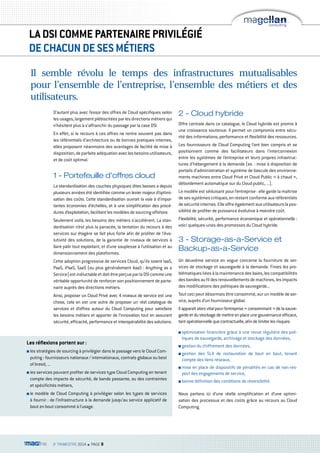 LA DSI COMME PARTENAIRE PRIVILÉGIÉ 
DE CHACUN DE SES MÉTIERS 
Il semble révolu le temps des infrastructures mutualisables 
pour l’ensemble de l’entreprise, l’ensemble des métiers et des 
utilisateurs. 
D’autant plus avec l’essor des offres de Cloud spécifiques selon 
les usages, largement plébiscitées par les directions métiers qui 
n’hésitent plus à s’affranchir du passage par la case DSI. 
En effet, si le recours à ces offres ne rentre souvent pas dans 
les référentiels d’architecture ou de bonnes pratiques internes, 
elles proposent néanmoins des avantages de facilité de mise à 
disposition, de parfaite adéquation avec les besoins utilisateurs, 
et de coût optimal. 
1 - Portefeuille d’offres cloud 
La standardisation des couches physiques dites basses a depuis 
plusieurs années été identifiée comme un levier majeur d’optimi-sation 
des coûts. Cette standardisation ouvrait la voie à d’impor-tantes 
économies d’échelles, et à une simplification des procé-dures 
d’exploitation, facilitant les modèles de sourcing offshore. 
Seulement voilà, les besoins des métiers s’accélèrent. La stan-dardisation 
n’est plus la panacée, la tentation du recours à des 
services sur étagère se fait plus forte afin de profiter de l’évo-lutivité 
des solutions, de la garantie de niveaux de services à 
faire pâlir tout exploitant, et d’une souplesse à l’utilisation et au 
dimensionnement des plateformes. 
Cette adoption progressive de services Cloud, qu’ils soient IaaS, 
PaaS, iPaaS, SaaS (ou plus généralement AaaS : Anything as a 
Service) est inéluctable et doit être perçue par la DSI comme une 
véritable opportunité de renforcer son positionnement de parte-naire 
auprès des directions métiers. 
Ainsi, proposer un Cloud Privé avec 4 niveaux de service est une 
chose, cela en est une autre de proposer un réel catalogue de 
services et d’offres autour du Cloud Computing pour satisfaire 
les besoins métiers et apporter de l’innovation tout en assurant 
sécurité, efficacité, performance et interopérabilité des solutions. 
3e TRIMESTRE 2014 n PAGE 8 
2 - Cloud hybride 
Offre centrale dans ce catalogue, le Cloud hybride est promis à 
une croissance soutenue. Il permet un compromis entre sécu-rité 
des informations, performance et flexibilité des ressources. 
Les fournisseurs de Cloud Computing l’ont bien compris et se 
positionnent comme des facilitateurs dans l’interconnexion 
entre les systèmes de l’entreprise et leurs propres infrastruc-tures 
d’hébergement à la demande (ex. : mise à disposition de 
portails d’administration et système de bascule des environne-ments 
machines entre Cloud Privé et Cloud Public « à chaud », 
débordement automatique sur du Cloud public, ...). 
Le modèle est séduisant pour l’entreprise : elle garde la maîtrise 
de ses systèmes critiques, en restant conforme aux référentiels 
de sécurité internes. Elle offre également aux utilisateurs la pos-sibilité 
de profiter de puissance évolutive à moindre coût. 
Flexibilité, sécurité, performance économique et opérationnelle : 
voici quelques-unes des promesses du Cloud hybride. 
3 - Storage-as-a-Service et 
Backup-as-a-Service 
Un deuxième service en vogue concerne la fourniture de ser-vices 
de stockage et sauvegarde à la demande. Finies les pro-blématiques 
liées à la maintenance des baies, les compatibilités 
des bandes au fil des renouvellements de machines, les impacts 
des modifications des politiques de sauvegarde... 
Tout ceci peut désormais être consommé, sur un modèle de ser-vice, 
auprès d’un fournisseur global. 
Il apparaît alors vital pour l’entreprise « consommant » de la sauve-garde 
et du stockage de mettre en place une gouvernance efficace, 
tant opérationnelle que contractuelle, afin de limiter les risques: 
n optimisation financière grâce à une revue régulière des poli-tiques 
de sauvegarde, archivage et stockage des données, 
n gestion du chiffrement des données, 
n gestion des SLA de restauration de bout en bout, tenant 
compte des liens réseaux, 
n mise en place de dispositifs de pénalités en cas de non-res-pect 
des engagements de service, 
n bonne définition des conditions de réversibilité. 
Nous parlons ici d’une réelle simplification et d’une optimi-sation 
des processus et des coûts grâce au recours au Cloud 
Computing. 
Les réflexions portent sur : 
n les stratégies de sourcing à privilégier dans le passage vers le Cloud Com-puting 
: fournisseurs nationaux / internationaux, contrats globaux ou best 
of breed, ... 
n les services pouvant profiter de services type Cloud Computing en tenant 
compte des impacts de sécurité, de bande passante, ou des contraintes 
et spécificités métiers, 
n le modèle de Cloud Computing à privilégier selon les types de services 
à fournir : de l’infrastructure à la demande jusqu’au service applicatif de 
bout en bout consommé à l’usage. 
 