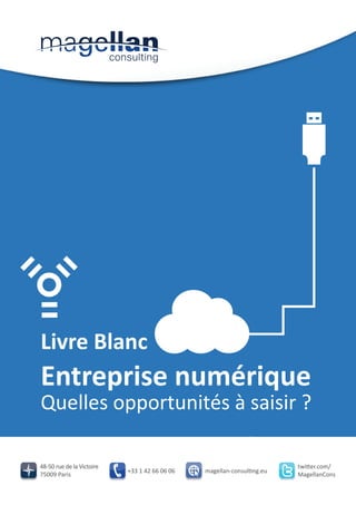 Livre Blanc

Entreprise numérique

Quelles opportunités à saisir ?
48-50 rue de la Victoire
75009 Paris

+33 1 42 66 06 06

magellan-consulting.eu

twitter.com/
MagellanCons

 