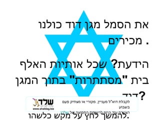 את הסמל מגן דוד כולנו מכירים .  הידעת ?  שכל אותיות האלף בית  &quot; מסתתרות &quot;  בתוך המגן דוד  ?  להמשך לחץ על מקש כלשהו . www.shaldag.biz ,[object Object],[object Object]