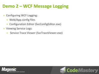 Demo 2 – WCF Message Logging
» Configuring WCF Logging:
  » Web/App.config files
  » Configuration Editor (SvcConfigEditor.exe)
» Viewing Service Logs:
  » Service Trace Viewer (SvcTraceViewer.exe)
 