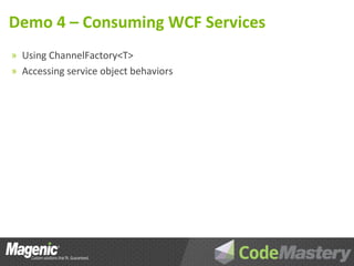 Demo 4 – Consuming WCF Services
» Using ChannelFactory<T>
» Accessing service object behaviors
 