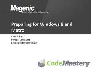 Preparing for Windows 8 and
Metro
Kevin E. Ford
Principal Consultant
Email: kevinf@magenic.com
 