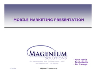 MOBILE MARKETING PRESENTATION




                                       • Kevin Harrell
                                       • Tom LaMantia
                                       • Tim Traxinger

12/11/2009     Magenium CONFIDENTIAL
 