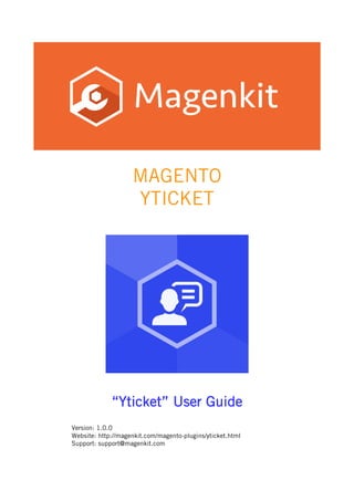 MAGENTO
YTICKET
“Yticket” User Guide
Version: 1.0.0
Website: http://magenkit.com/magento-plugins/yticket.html
Support: support@magenkit.com
 