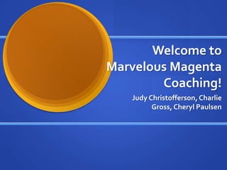 Welcome to Marvelous Magenta Coaching! Judy Christofferson, Charlie Gross, Cheryl Paulsen 