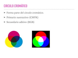 CIRCULO CROMÁTICO
➤ Forma parte del circulo cromático.
➤ Primario sustractivo (CMYK)
➤ Secundario aditivo (RGB)
 