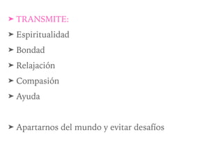➤ TRANSMITE:
➤ Espiritualidad
➤ Bondad
➤ Relajación
➤ Compasión
➤ Ayuda
➤ Apartarnos del mundo y evitar desafíos
 