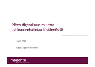 Miten digitaalisuus muuttaa
asiakkuudenhallintaa käytännössä?	


   30.10.2012	

   	

   Otto Söderlund, Partner	

 