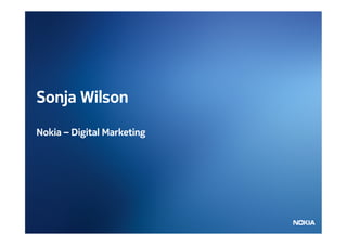 Sonja Wilson

Nokia – Digital Marketing




                            Company Confidential
 