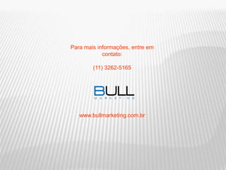 Para mais informações, entre em
contato:
(11) 3262-5165
www.bullmarketing.com.br
 