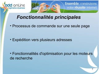 Fonctionnalités principales
• Processus de commande sur une seule page


• Expédition vers plusieurs adresses


• Fonctionnalités d'optimisation pour les moteurs
de recherche

                                                7
 