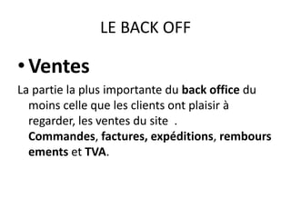 LE BACK OFFVentesLa partie la plus importante du back office du moins celle que les clients ont plaisir à regarder, les ventes du site  . Commandes, factures, expéditions, remboursements et TVA.