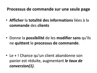 Processus de commande sur une seule pageAfficher la totalité des informations liées à la commande des clients Donne la possibilité de les modifiersans qu'ils ne quittent le processusde commande. Le + ! Chance qu’un client abandonne son panier est réduite, augmentant le taux de conversion(1).