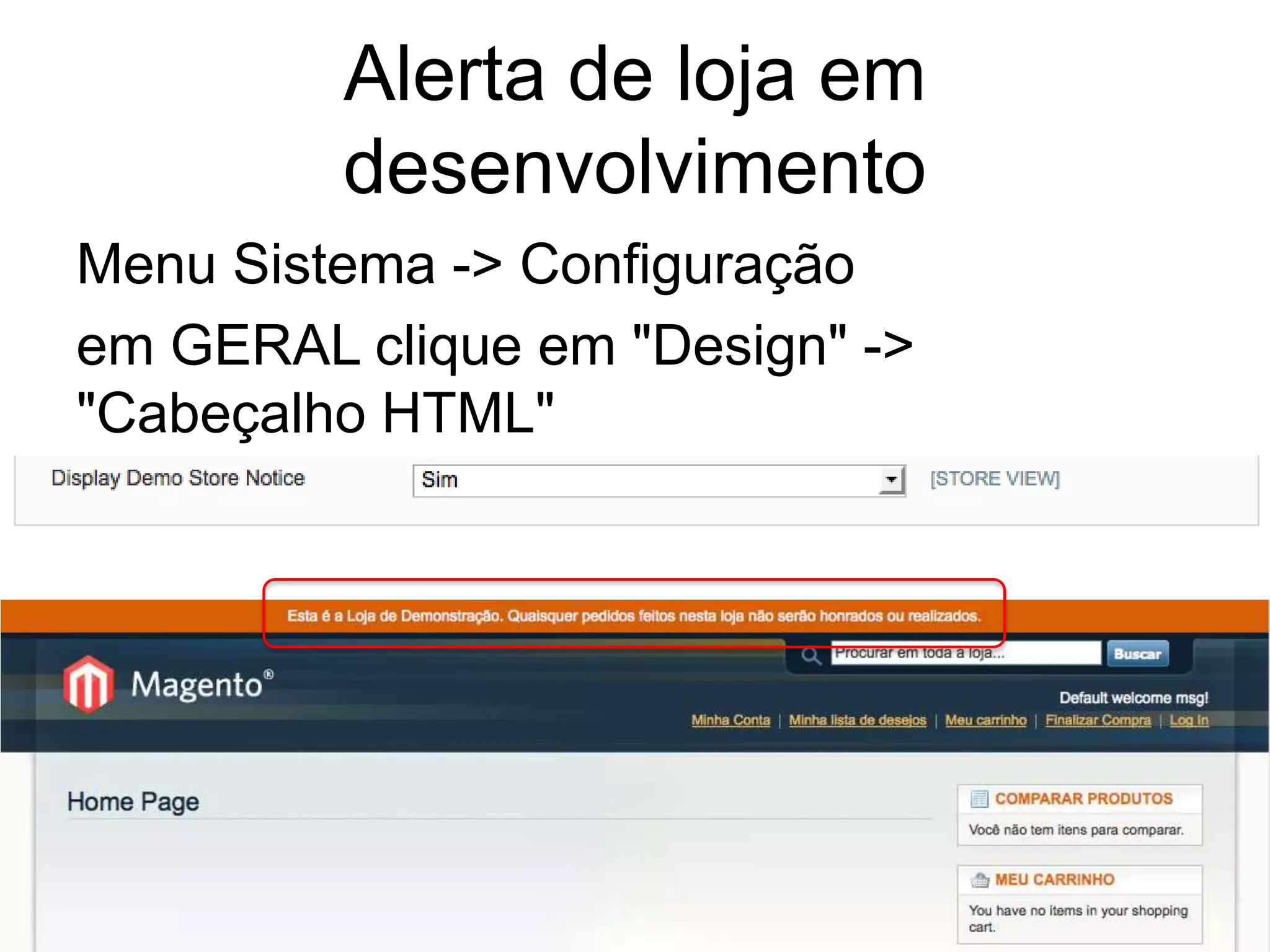 Alerta de loja em
         desenvolvimento
Menu Sistema -> Configuração
em GERAL clique em "Design" ->
"Cabeçalho HTML"
 