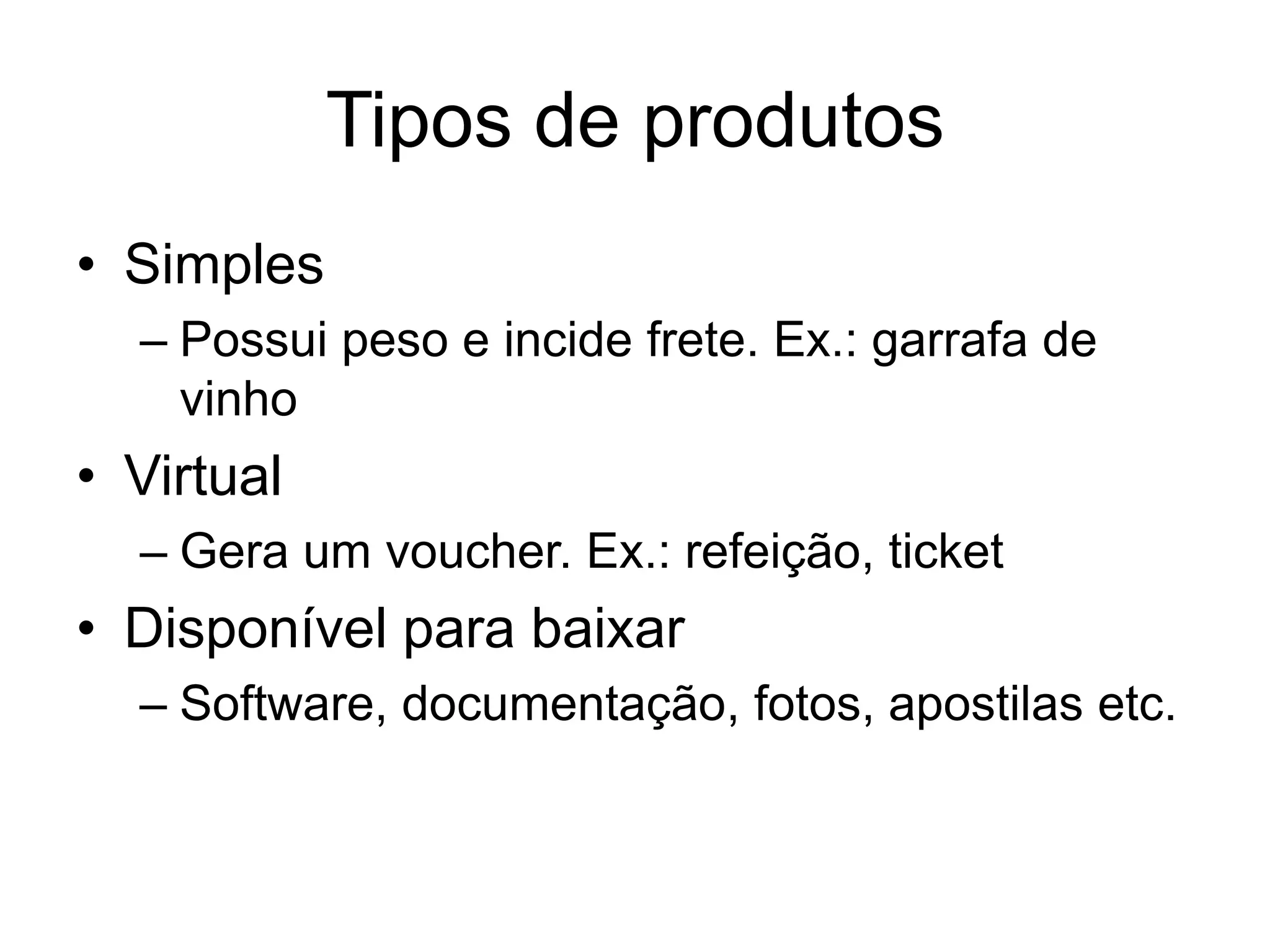 Tipos de produtos
• Simples
  – Possui peso e incide frete. Ex.: garrafa de
    vinho
• Virtual
  – Gera um voucher. Ex.: refeição, ticket
• Disponível para baixar
  – Software, documentação, fotos, apostilas etc.
 