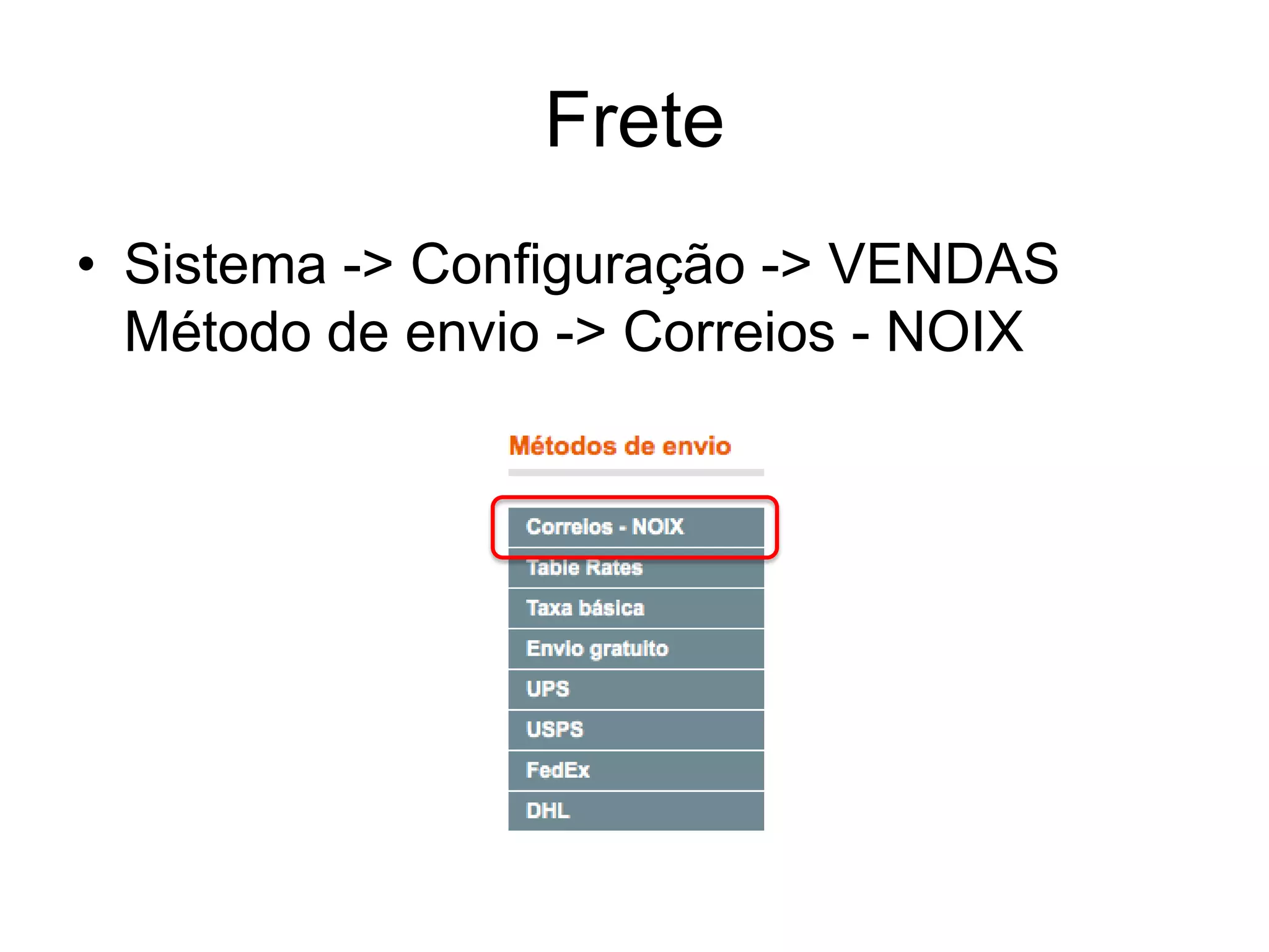 Frete
• Sistema -> Configuração -> VENDAS
  Método de envio -> Correios - NOIX
 