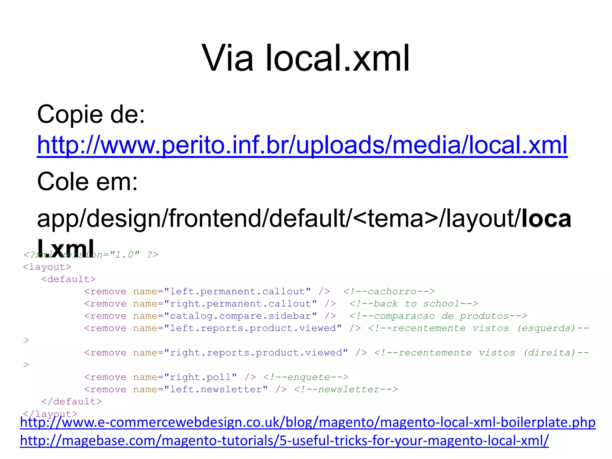 Via local.xml
  Copie de:
  http://www.perito.inf.br/uploads/media/local.xml
  Cole em:
  app/design/frontend/default/<tema>/layout/loca
  l.xml
<?xml version="1.0" ?>
<layout>
   <default>
          <remove name="left.permanent.callout" /> <!--cachorro-->
          <remove name="right.permanent.callout" /> <!--back to school-->
          <remove name="catalog.compare.sidebar" /> <!--comparacao de produtos-->
          <remove name="left.reports.product.viewed" /> <!--recentemente vistos (esquerda)--
>
          <remove name="right.reports.product.viewed" /> <!--recentemente vistos (direita)--
>
          <remove name="right.poll" /> <!--enquete-->
          <remove name="left.newsletter" /> <!--newsletter-->
   </default>
</layout>
http://www.e-commercewebdesign.co.uk/blog/magento/magento-local-xml-boilerplate.php
http://magebase.com/magento-tutorials/5-useful-tricks-for-your-magento-local-xml/
 