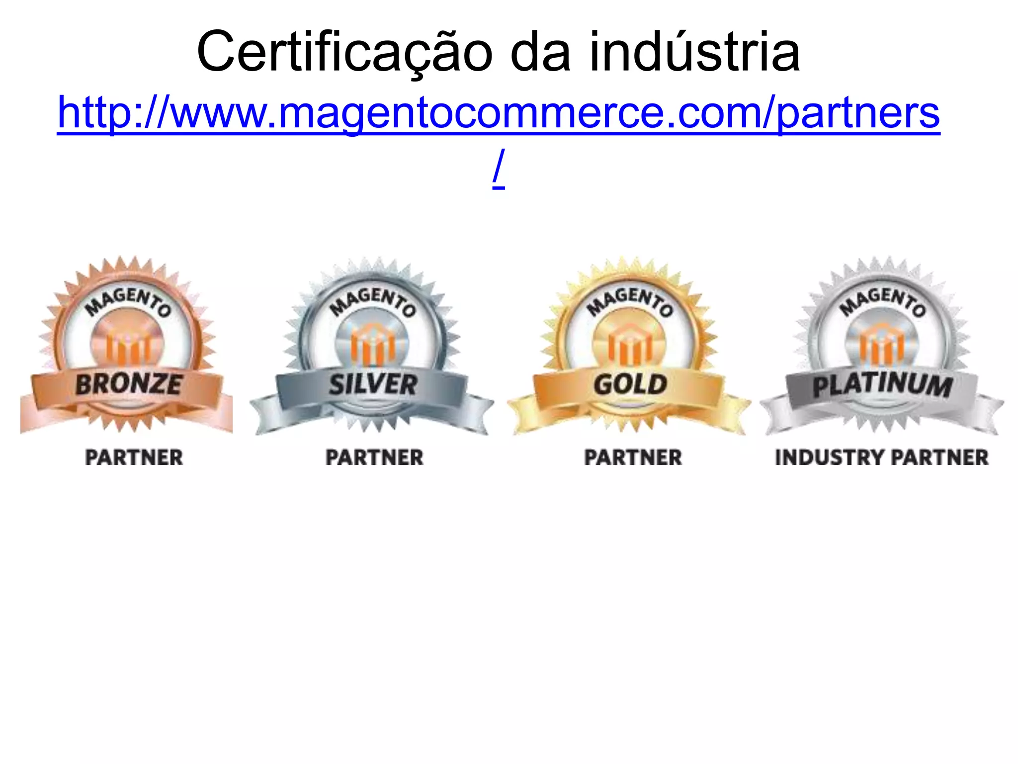 Certificação da indústria
http://www.magentocommerce.com/partners
                    /
 