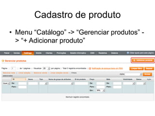 Cadastro de produto
• Menu “Catálogo” -> “Gerenciar produtos” -
  > “+ Adicionar produto”
 