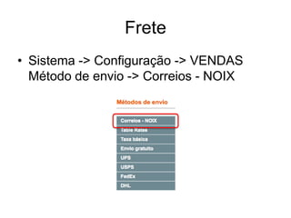 Frete
• Sistema -> Configuração -> VENDAS
  Método de envio -> Correios - NOIX
 