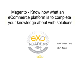 Magento - Know how what an
eCommerce platform is to complete
your knowledge about web solutions



                          Luu Thanh Thuy

                          CWI Team
 