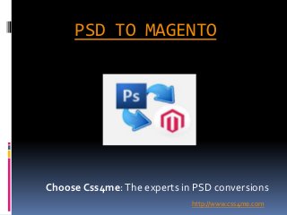 PSD TO MAGENTO
Choose Css4me:The experts in PSD conversions
http://www.css4me.com
 