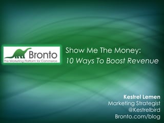Show Me The Money:
10 Ways To Boost Revenue

Kestrel Lemen
Marketing Strategist
@Kestrelbird
Bronto.com/blog

 