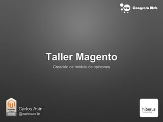 Taller Magento
Creación de módulo de opiniones
Carlos Asín
@carlosas1n
 