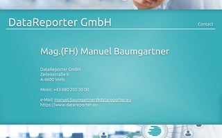 DataReporter GmbH Contact
Mag.(FH) Manuel Baumgartner
DataReporter GmbH
Zeileisstraße 6
A-4600 Wels
Mobil: +43 680 202 30 ...