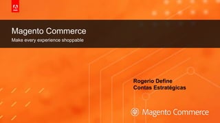 © 2019 Adobe. All Rights Reserved. Adobe Confidential.
Make every experience shoppable
Magento Commerce
Rogerio Define
Contas Estratégicas
 