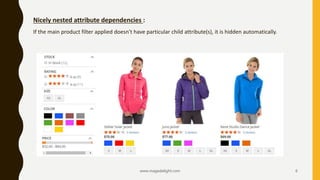 www.magedelight.com 6
Nicely nested attribute dependencies :
If the main product filter applied doesn't have particular child attribute(s), it is hidden automatically.
 