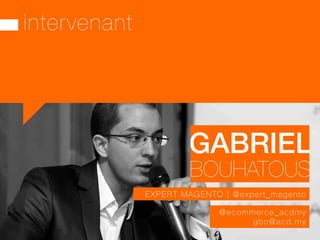intervenant
GABRIEL!
@ecommerce_acdmy
gbo@acd.my
BOUHATOUS
EXPERT MAGENTO | @expert_magento 
 
