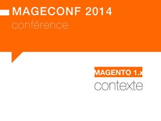 MAGECONF 2014!
conférence
contexte
MAGENTO 1.x
 