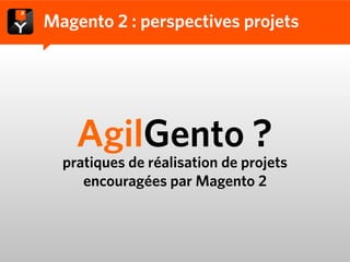 Magento 2 : perspectives projets




    AgilGento ?
  pratiques de réalisation de projets
     encouragées par Magento 2
 