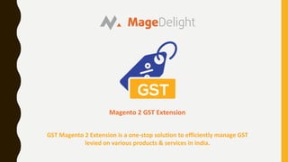 Magento 2 GST Extension
GST Magento 2 Extension is a one-stop solution to efficiently manage GST
levied on various products & services in India.
 