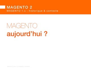 MAGENTO 2 
M A G E N T O 1 . x : h i s t o r i q u e  c o n t e x t e  
	 
