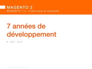 MAGENTO 2! 
M A G E N T O 1 . x : h i s t o r i q u e  c o n t e x t e 
MAGENTO 
aujourd’hui ?! 
BARGENTO!2014!–!E/COMMERCE!ACADEMY! 
 