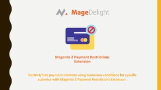 Magento 2 Payment Restrictions
Extension
Restrict/hide payment methods using numerous conditions for specific
audience with Magento 2 Payment Restrictions Extension.
 