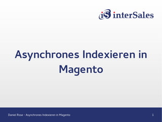 Daniel Rose - Asynchrones Indexieren in Magento 1
Asynchrones Indexieren in
Magento
 
