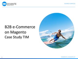 B2B 
e-­‐Commerce 
on 
Magento 
Case 
Study 
TIM 
1 
 