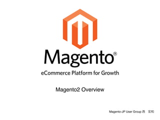 Magento-JP User Group 西 宏和
Magento2 Overview
 