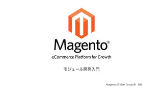 Magento-JP User Group 西　宏和 
モジュール開発入門 
 