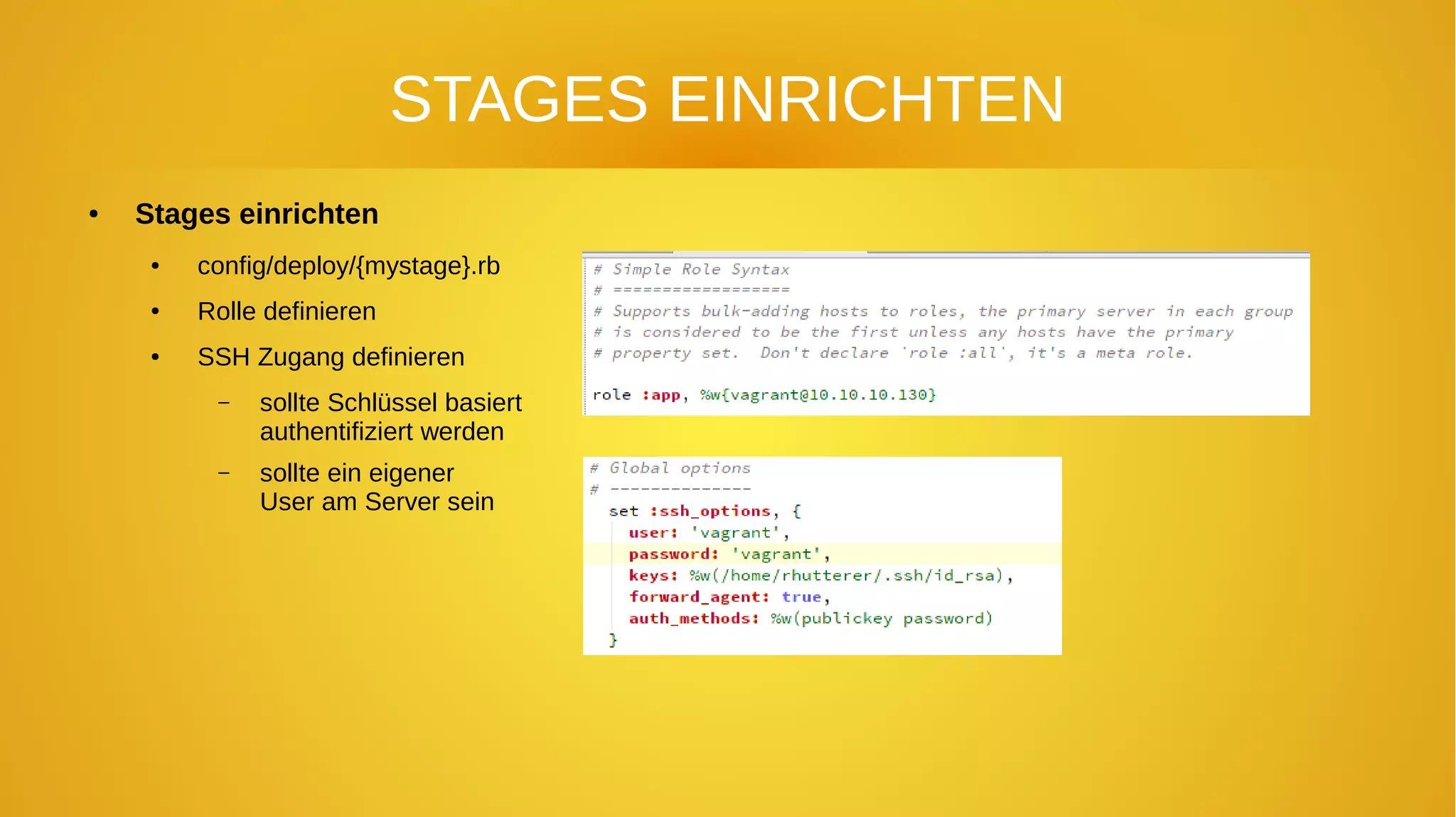 STAGES EINRICHTEN
● Stages einrichten
● config/deploy/{mystage}.rb
● Rolle definieren
● SSH Zugang definieren
– sollte Schlüssel basiert
authentifiziert werden
– sollte ein eigener
User am Server sein
 